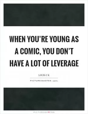 When you’re young as a comic, you don’t have a lot of leverage Picture Quote #1