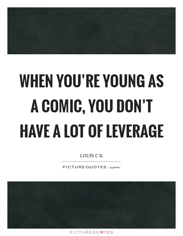 When you're young as a comic, you don't have a lot of leverage Picture Quote #1