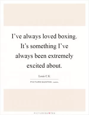 I’ve always loved boxing. It’s something I’ve always been extremely excited about Picture Quote #1