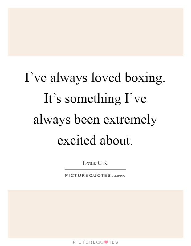 I've always loved boxing. It's something I've always been extremely excited about Picture Quote #1