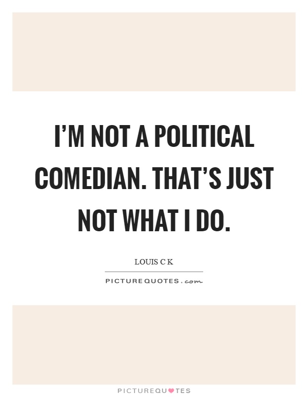 I'm not a political comedian. That's just not what I do Picture Quote #1
