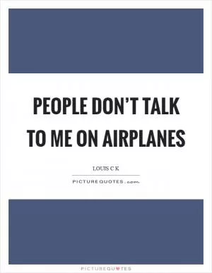 People don’t talk to me on airplanes Picture Quote #1