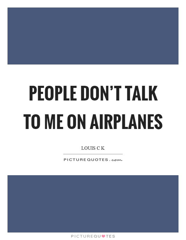 People don't talk to me on airplanes Picture Quote #1