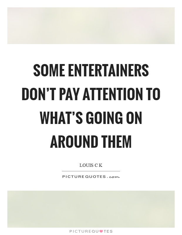 Some entertainers don't pay attention to what's going on around them Picture Quote #1