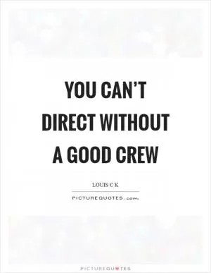 You can’t direct without a good crew Picture Quote #1