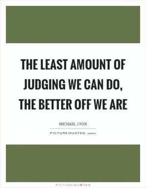 The least amount of judging we can do, the better off we are Picture Quote #1