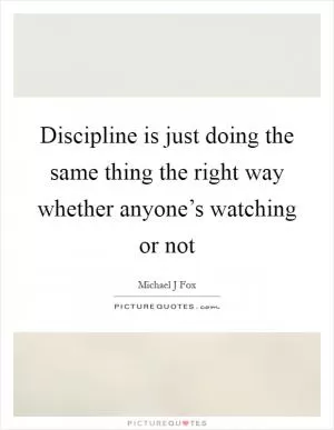 Discipline is just doing the same thing the right way whether anyone’s watching or not Picture Quote #1