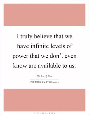I truly believe that we have infinite levels of power that we don’t even know are available to us Picture Quote #1