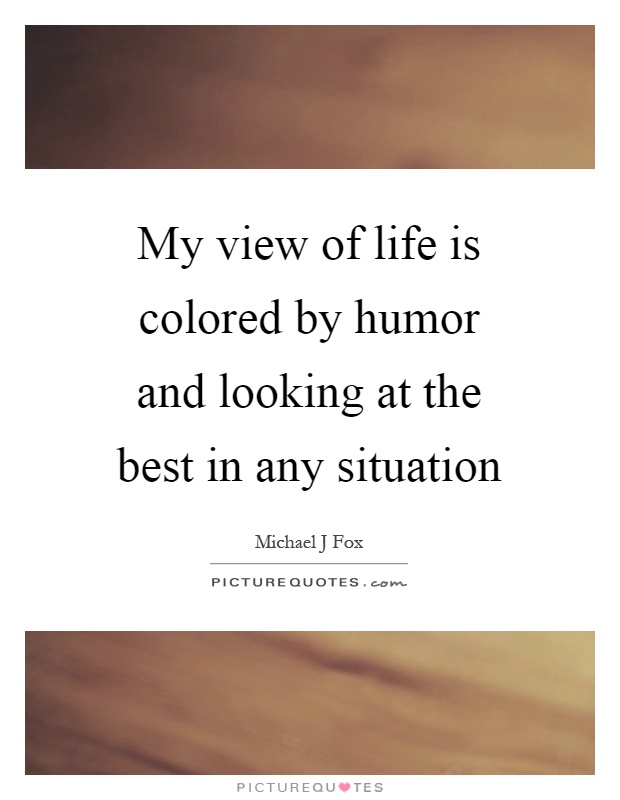 My view of life is colored by humor and looking at the best in any situation Picture Quote #1