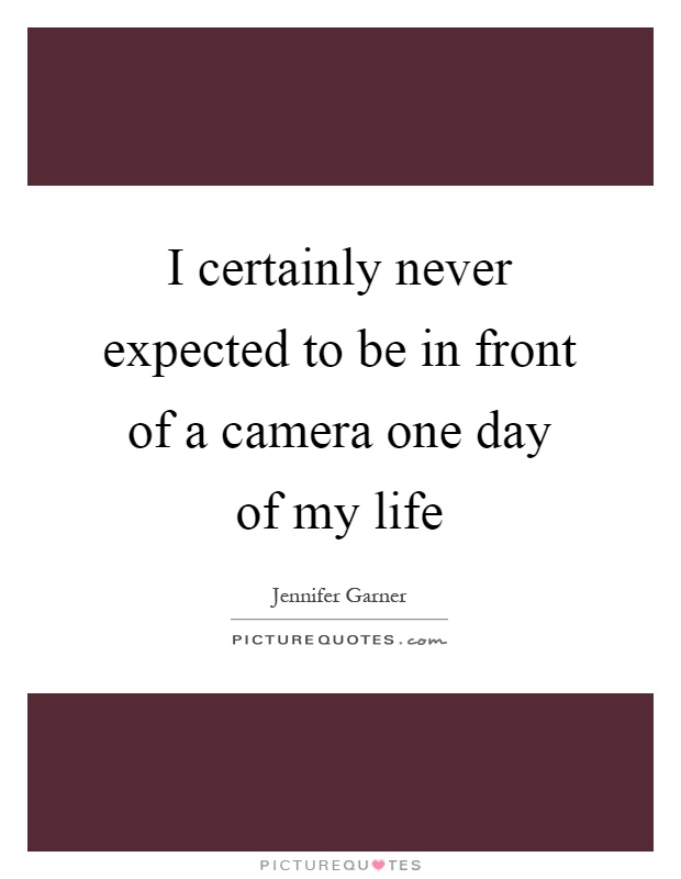 I certainly never expected to be in front of a camera one day of my life Picture Quote #1