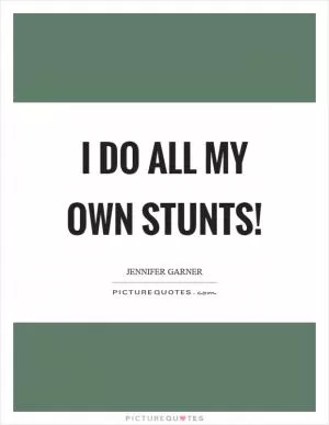 I do all my own stunts! Picture Quote #1