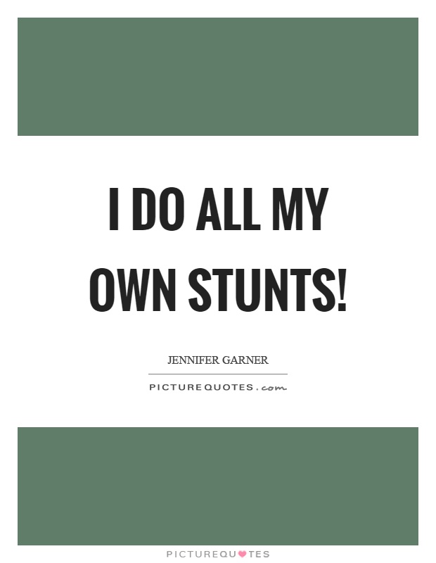 I do all my own stunts! Picture Quote #1