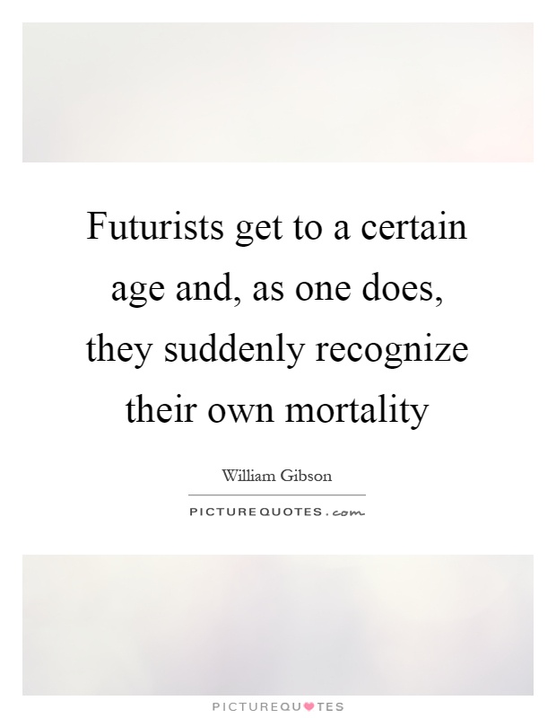 Futurists get to a certain age and, as one does, they suddenly recognize their own mortality Picture Quote #1