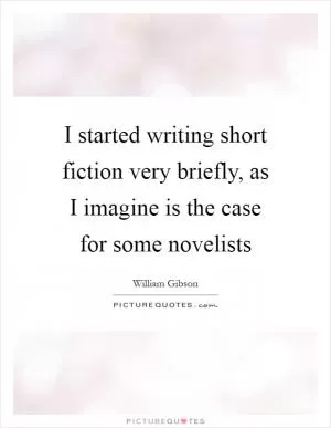 I started writing short fiction very briefly, as I imagine is the case for some novelists Picture Quote #1