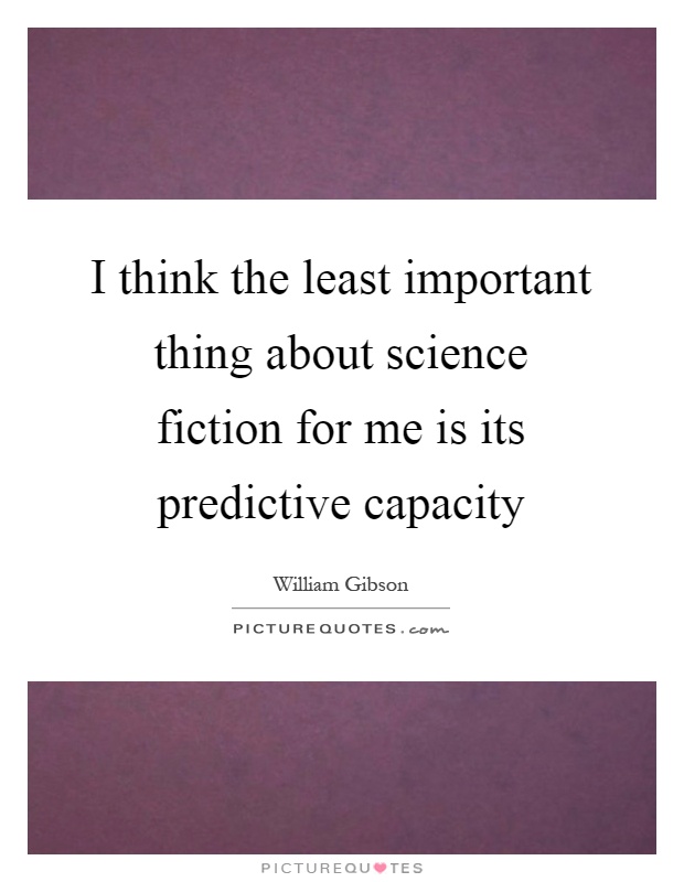 I think the least important thing about science fiction for me is its predictive capacity Picture Quote #1