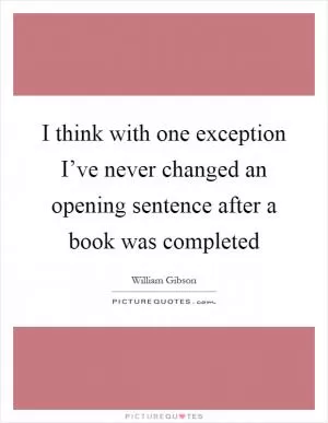I think with one exception I’ve never changed an opening sentence after a book was completed Picture Quote #1