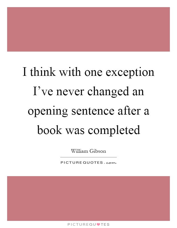 I think with one exception I've never changed an opening sentence after a book was completed Picture Quote #1