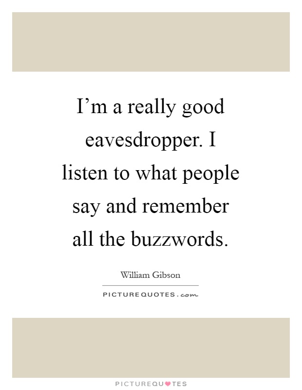 I'm a really good eavesdropper. I listen to what people say and remember all the buzzwords Picture Quote #1