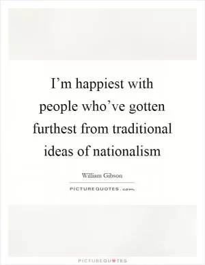 I’m happiest with people who’ve gotten furthest from traditional ideas of nationalism Picture Quote #1