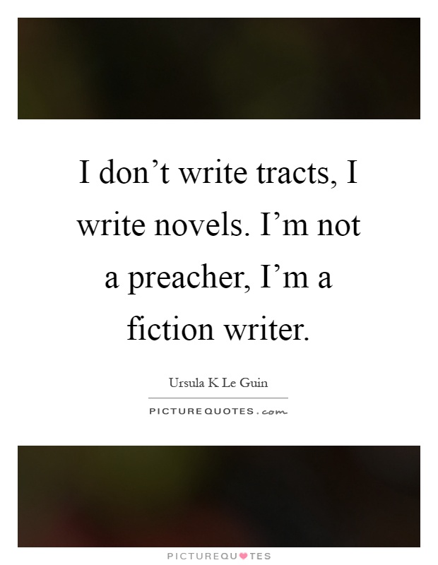 I don't write tracts, I write novels. I'm not a preacher, I'm a fiction writer Picture Quote #1