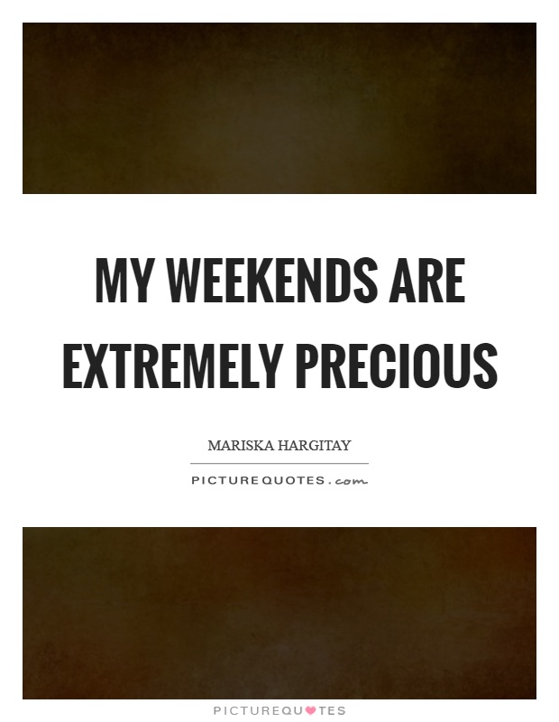 My weekends are extremely precious Picture Quote #1
