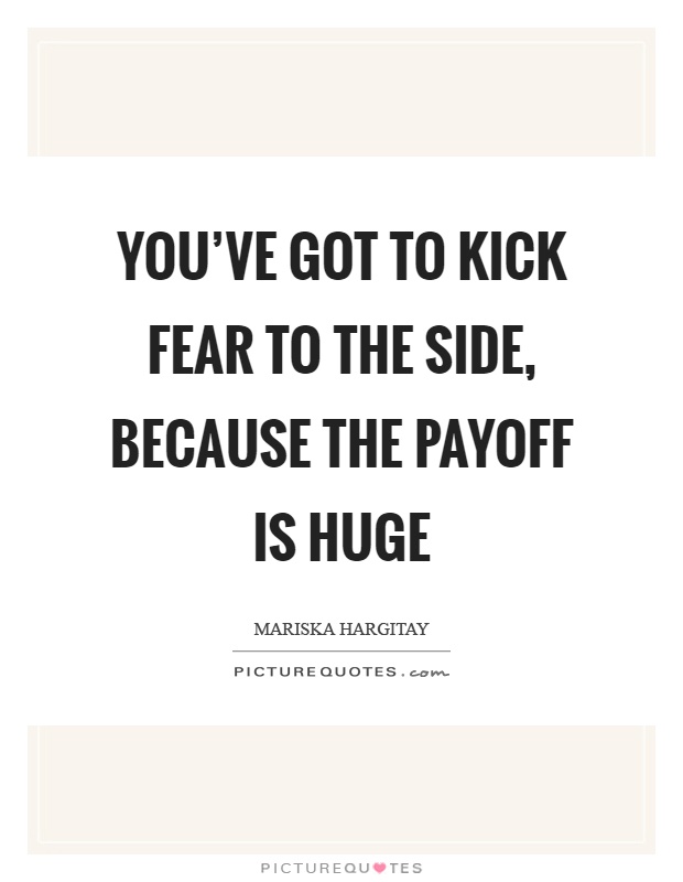 You've got to kick fear to the side, because the payoff is huge Picture Quote #1