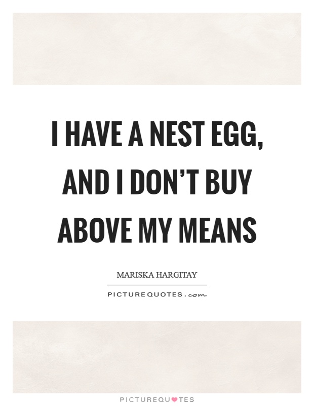I have a nest egg, and I don't buy above my means Picture Quote #1