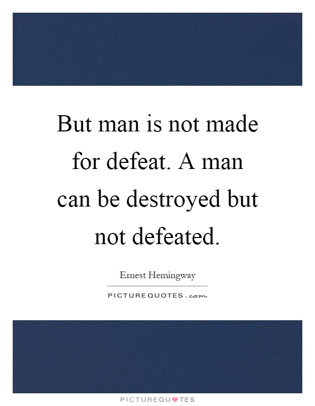 But man is not made for defeat. A man can be destroyed but not defeated Picture Quote #1