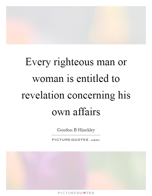 Every righteous man or woman is entitled to revelation concerning his own affairs Picture Quote #1