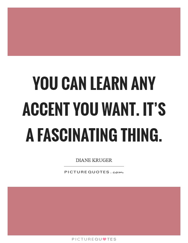 You can learn any accent you want. It's a fascinating thing Picture Quote #1