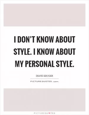 I don’t know about style. I know about my personal style Picture Quote #1