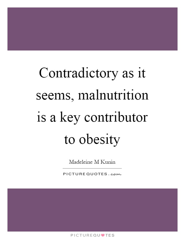 Contradictory as it seems, malnutrition is a key contributor to obesity Picture Quote #1