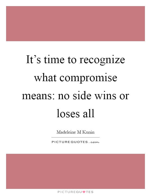 It's time to recognize what compromise means: no side wins or loses all Picture Quote #1