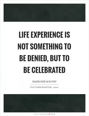 Life experience is not something to be denied, but to be celebrated Picture Quote #1