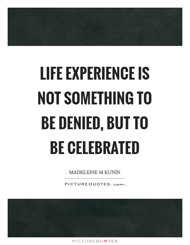 Life experience is not something to be denied, but to be celebrated Picture Quote #1