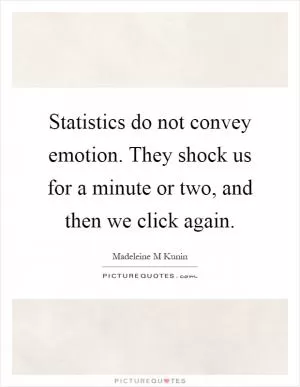 Statistics do not convey emotion. They shock us for a minute or two, and then we click again Picture Quote #1