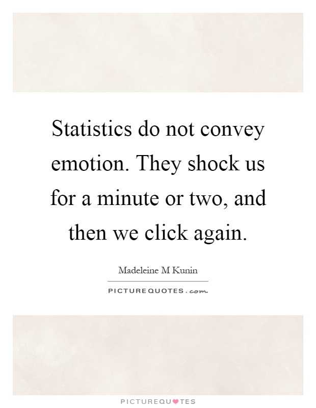 Statistics do not convey emotion. They shock us for a minute or two, and then we click again Picture Quote #1
