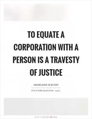 To equate a corporation with a person is a travesty of justice Picture Quote #1