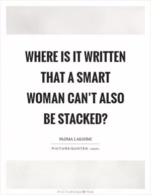Where is it written that a smart woman can’t also be stacked? Picture Quote #1