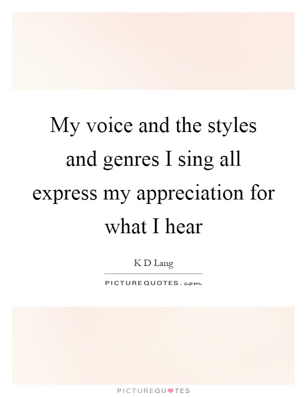 My voice and the styles and genres I sing all express my appreciation for what I hear Picture Quote #1