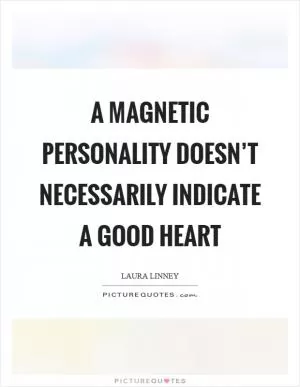 A magnetic personality doesn’t necessarily indicate a good heart Picture Quote #1