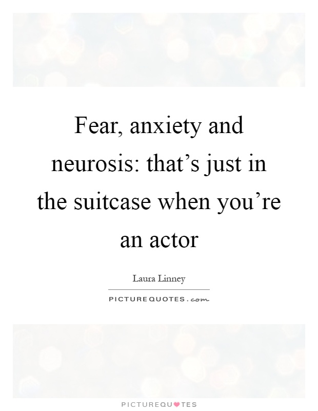 Fear, anxiety and neurosis: that's just in the suitcase when you're an actor Picture Quote #1