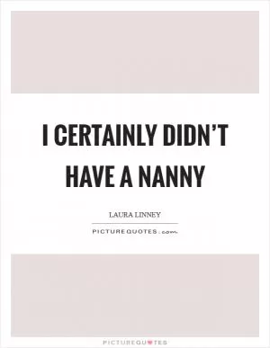 I certainly didn’t have a nanny Picture Quote #1