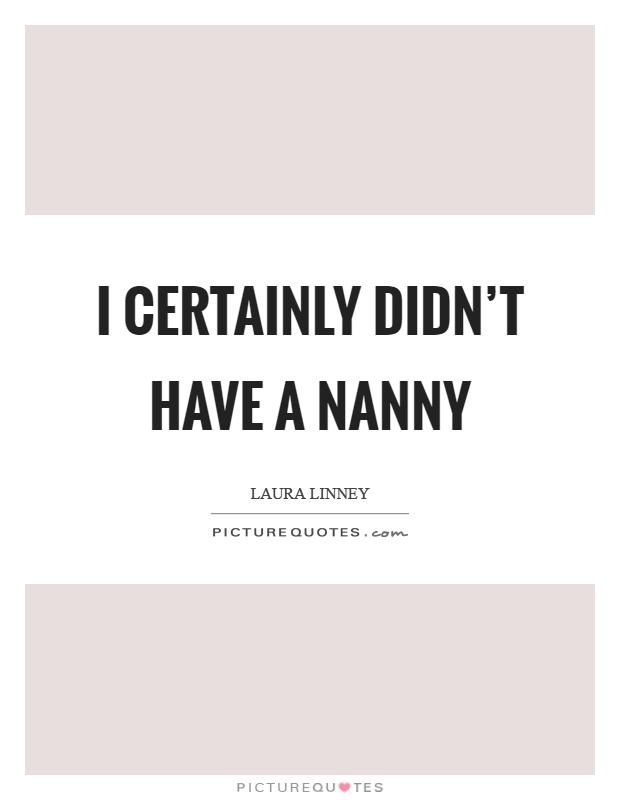 I certainly didn't have a nanny Picture Quote #1