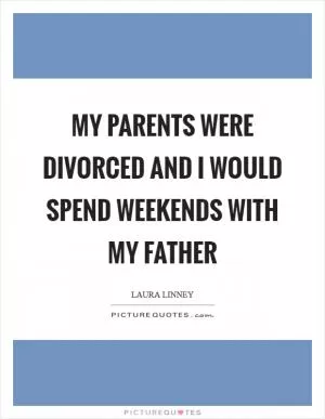 My parents were divorced and I would spend weekends with my father Picture Quote #1