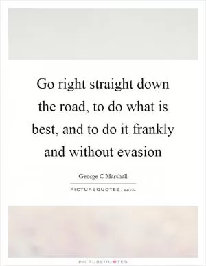 Go right straight down the road, to do what is best, and to do it frankly and without evasion Picture Quote #1