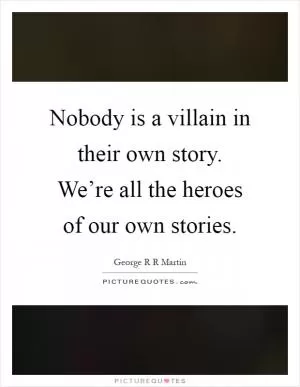 Nobody is a villain in their own story. We’re all the heroes of our own stories Picture Quote #1