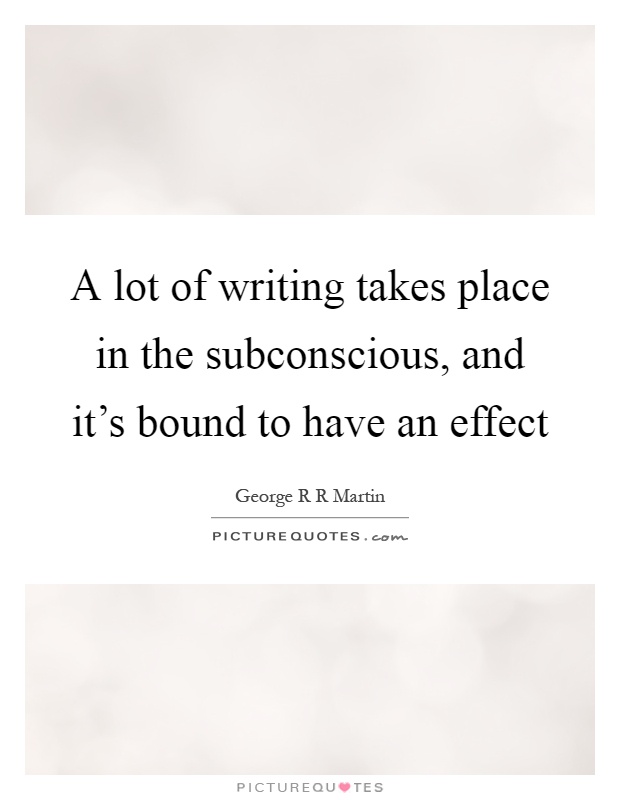 A lot of writing takes place in the subconscious, and it's bound to have an effect Picture Quote #1