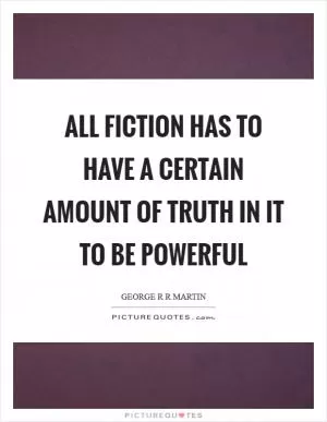 All fiction has to have a certain amount of truth in it to be powerful Picture Quote #1