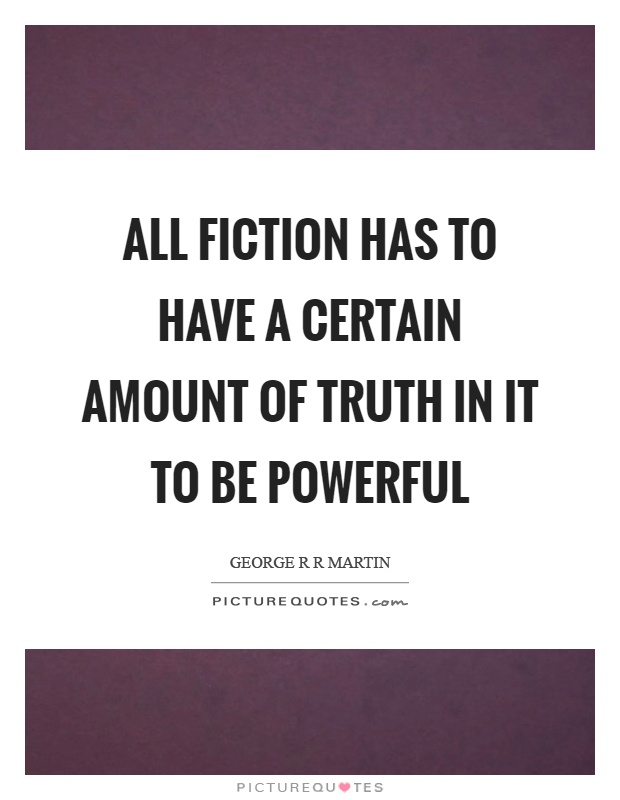 All fiction has to have a certain amount of truth in it to be powerful Picture Quote #1